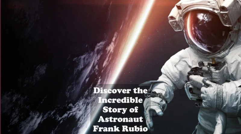 Exploring the Extraordinary Journey of Astronaut Frank Rubio