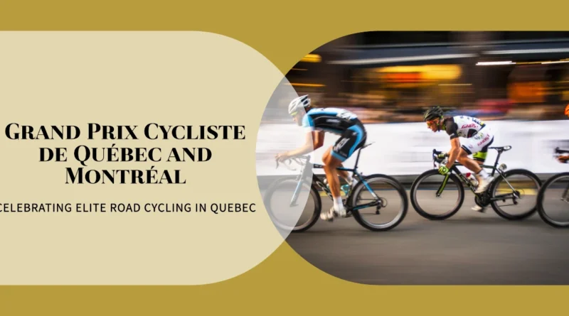 Grand Prix Cycliste de Québec and Montréal Celebrating Elite Road Cycling in Quebec