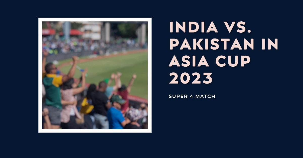 India vs. Pakistan in Asia Cup 2023 Super 4