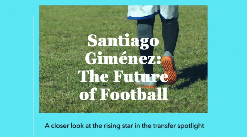 Santiago Giménez A Rising Star in Football’s Transfer Spotlight