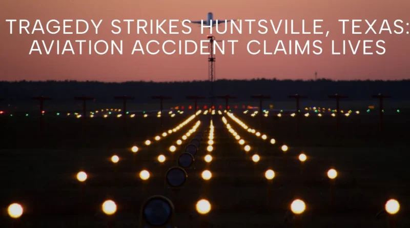 Tragedy Strikes Huntsville, Texas Aviation Accident Claims Lives