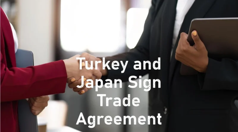 Türkiye and Japan Sign Agreement to Boost Trade and Investment