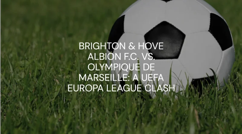 Brighton Hove Albion F.C. vs. Olympique de Marseille A UEFA Europa League Clash