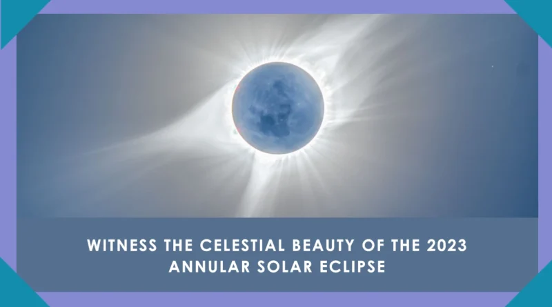 Exploring the 2023 Annular Solar Eclipse A Celestial Spectacle